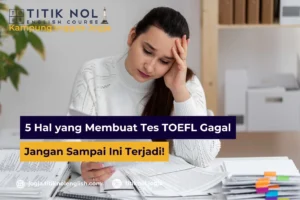 5 Hal yang Membuat Tes TOEFL Gagal, Jangan Sampai Ini Terjadi!